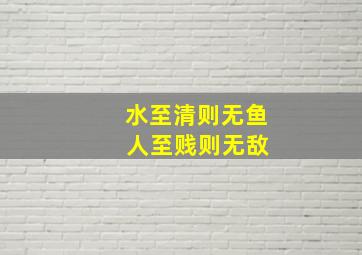 水至清则无鱼 人至贱则无敌